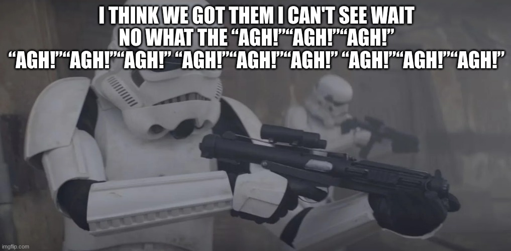 I THINK WE GOT THEM I CAN'T SEE WAIT NO WHAT THE “AGH!”“AGH!”“AGH!” “AGH!”“AGH!”“AGH!” “AGH!”“AGH!”“AGH!” “AGH!”“AGH!”“AGH!” | made w/ Imgflip meme maker