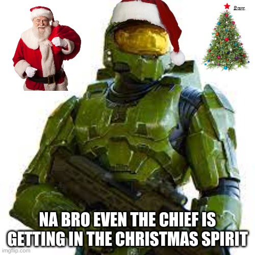 NA BRO EVEN THE CHIEF IS GETTING IN THE CHRISTMAS SPIRIT | image tagged in master chief,christmas | made w/ Imgflip meme maker