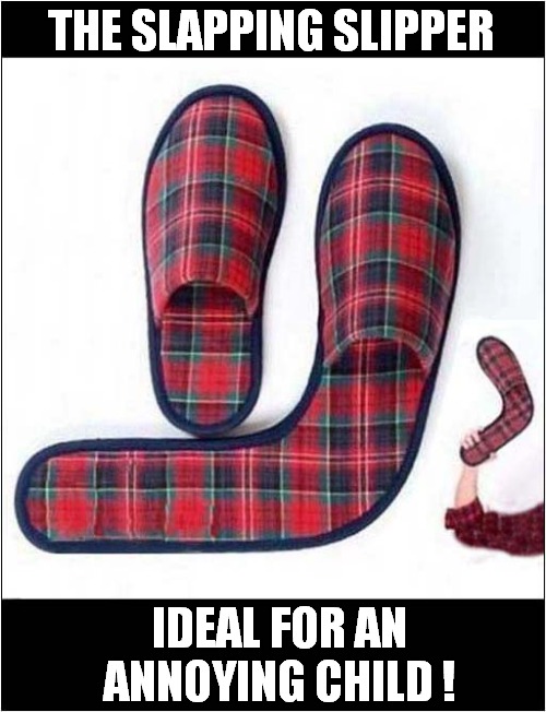 A Thoughtful Christmas Gift ? | THE SLAPPING SLIPPER; IDEAL FOR AN ANNOYING CHILD ! | image tagged in christmas gifts,slapping,slippers,dark humour | made w/ Imgflip meme maker