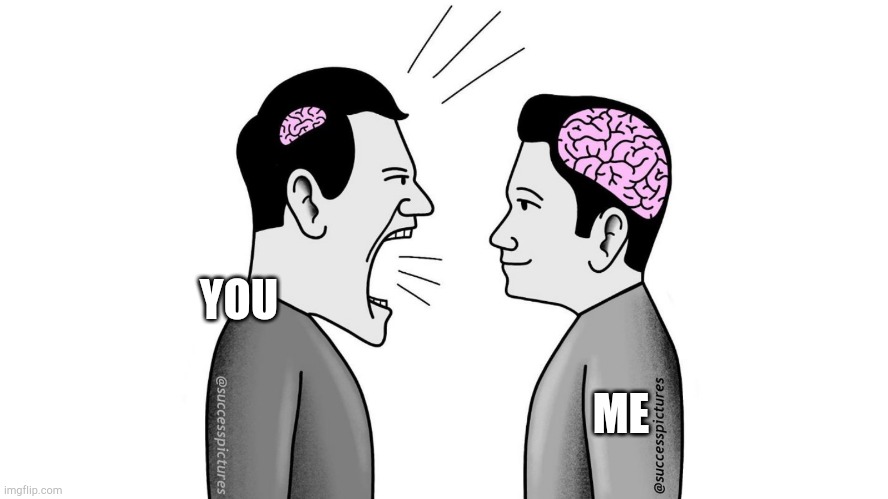 small brain yelling at big brain | YOU ME | image tagged in small brain yelling at big brain | made w/ Imgflip meme maker