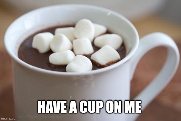 Hot cocoa  | HAVE A CUP ON ME | image tagged in hot cocoa | made w/ Imgflip meme maker