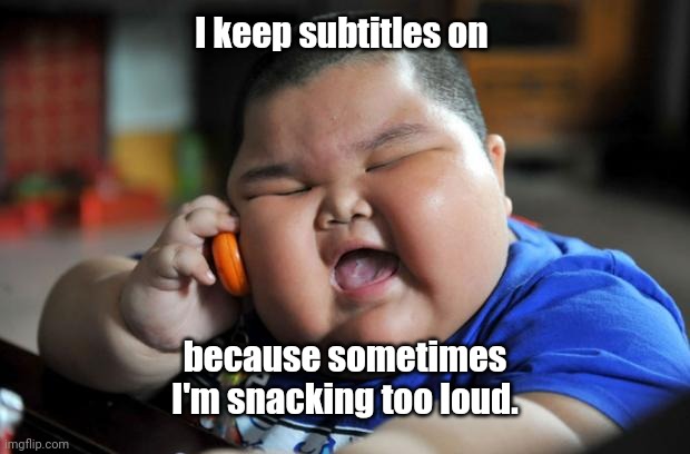 I can't hear you. | I keep subtitles on; because sometimes I'm snacking too loud. | image tagged in fat asian kid,funny | made w/ Imgflip meme maker