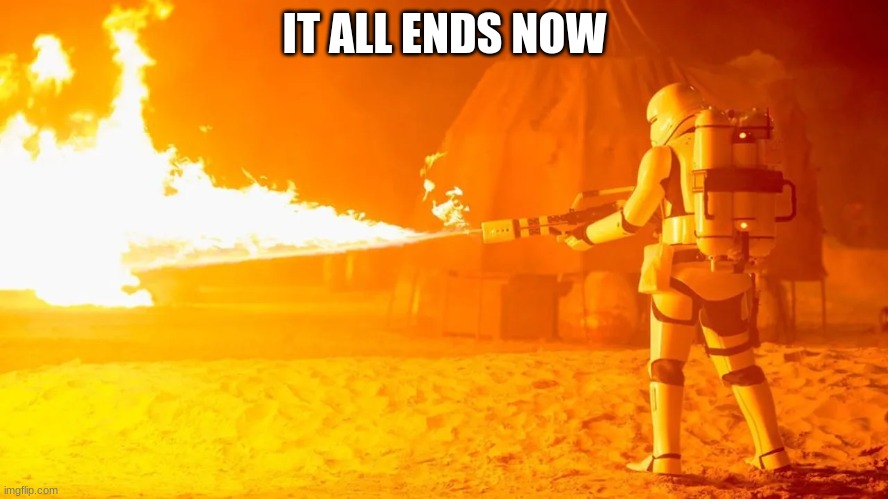 stormtrooper | IT ALL ENDS NOW | image tagged in stormtrooper | made w/ Imgflip meme maker