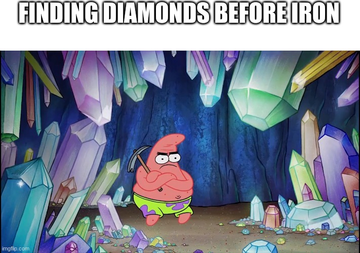 This always happens to me | FINDING DIAMONDS BEFORE IRON | image tagged in patrick in cave | made w/ Imgflip meme maker