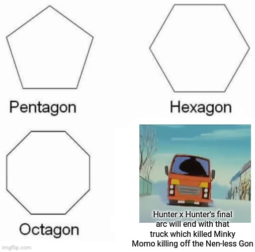 So, either Ending A, B, or C of Hunter x Hunter manga will involve the Minky Momo truck | Hunter x Hunter's final arc will end with that truck which killed Minky Momo killing off the Nen-less Gon | image tagged in memes,pentagon hexagon octagon,hunter x hunter,ending,truck | made w/ Imgflip meme maker