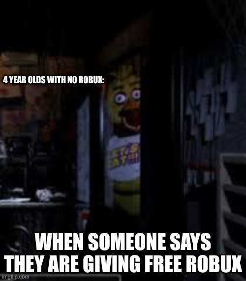 Chica Looking In Window FNAF | 4 YEAR OLDS WITH NO ROBUX:; WHEN SOMEONE SAYS THEY ARE GIVING FREE ROBUX | image tagged in chica looking in window fnaf | made w/ Imgflip meme maker