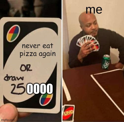 UNO Draw 25 Cards Meme | me; never eat pizza again; 0000 | image tagged in memes,uno draw 25 cards | made w/ Imgflip meme maker