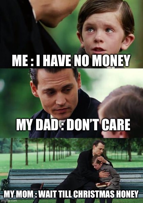 Finding Neverland | ME : I HAVE NO MONEY; MY DAD : DON’T CARE; MY MOM : WAIT TILL CHRISTMAS HONEY | image tagged in memes,finding neverland | made w/ Imgflip meme maker