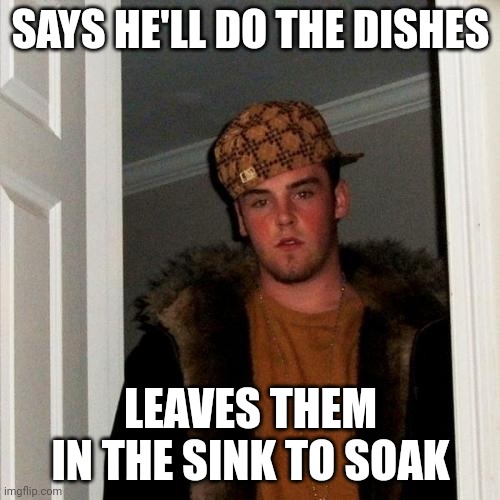 Scumbag Steve Meme | SAYS HE'LL DO THE DISHES; LEAVES THEM IN THE SINK TO SOAK | image tagged in memes,scumbag steve | made w/ Imgflip meme maker