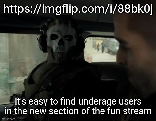 cod ghost in the car | https://imgflip.com/i/88bk0j; It's easy to find underage users in the new section of the fun stream | image tagged in cod ghost in the car | made w/ Imgflip meme maker