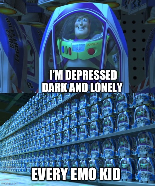 t8 | I’M DEPRESSED DARK AND LONELY; EVERY EMO KID | image tagged in buzz lightyear clones | made w/ Imgflip meme maker