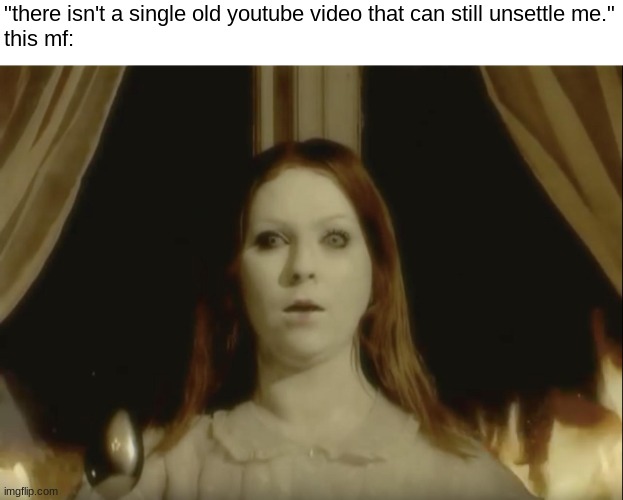 dining room or there is no table | "there isn't a single old youtube video that can still unsettle me."
this mf: | image tagged in memes,funny,scary,unsettling | made w/ Imgflip meme maker