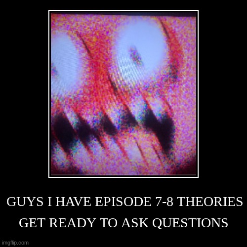 Murder Drones E7 & 8 theories! | GUYS I HAVE EPISODE 7-8 THEORIES | GET READY TO ASK QUESTIONS | image tagged in funny,demotivationals,theory,murder drones | made w/ Imgflip demotivational maker