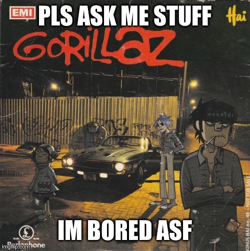 pls pooks | PLS ASK ME STUFF; IM BORED ASF | image tagged in gorillaz | made w/ Imgflip meme maker