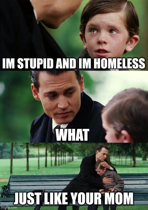 view comment and upvotes | IM STUPID AND IM HOMELESS; WHAT; JUST LIKE YOUR MOM | image tagged in memes,finding neverland | made w/ Imgflip meme maker