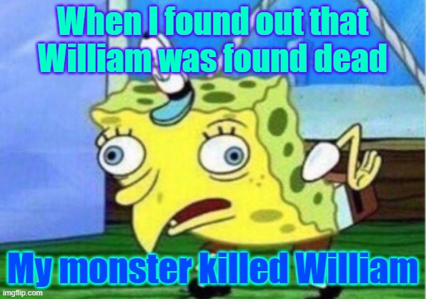 Mocking Spongebob | When I found out that William was found dead; My monster killed William | image tagged in memes,mocking spongebob | made w/ Imgflip meme maker