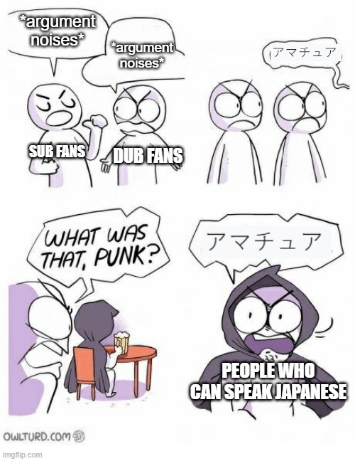 sub fan personally, text means 'amateurs' in japanese | *argument noises*; *argument noises*; SUB FANS; DUB FANS; PEOPLE WHO CAN SPEAK JAPANESE | image tagged in amateurs,anime | made w/ Imgflip meme maker