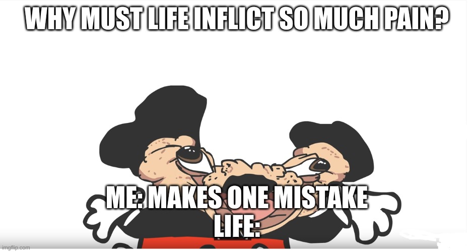 mokey pain | WHY MUST LIFE INFLICT SO MUCH PAIN? ME: MAKES ONE MISTAKE
LIFE: | image tagged in mokey pain | made w/ Imgflip meme maker