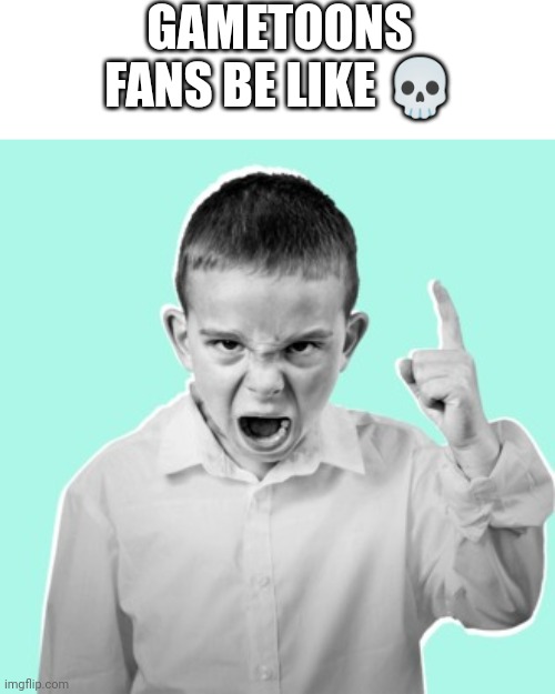 Angry kid | GAMETOONS FANS BE LIKE ? | image tagged in angry kid | made w/ Imgflip meme maker