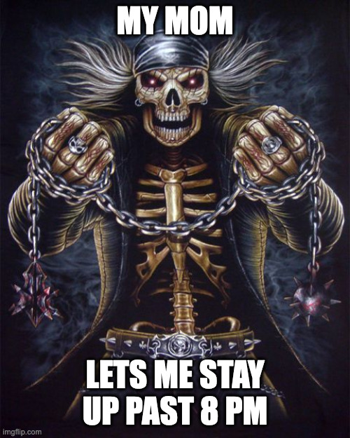 Badass Skeleton | MY MOM; LETS ME STAY UP PAST 8 PM | image tagged in badass skeleton | made w/ Imgflip meme maker