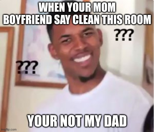 Boyfriend problems | WHEN YOUR MOM BOYFRIEND SAY CLEAN THIS ROOM; YOUR NOT MY DAD | image tagged in nick young | made w/ Imgflip meme maker