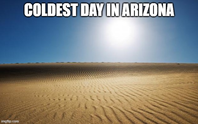 desert | COLDEST DAY IN ARIZONA | image tagged in desert | made w/ Imgflip meme maker