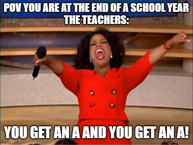 Oprah You Get A | POV YOU ARE AT THE END OF A SCHOOL YEAR
THE TEACHERS:; YOU GET AN A AND YOU GET AN A! | image tagged in memes,oprah you get a | made w/ Imgflip meme maker
