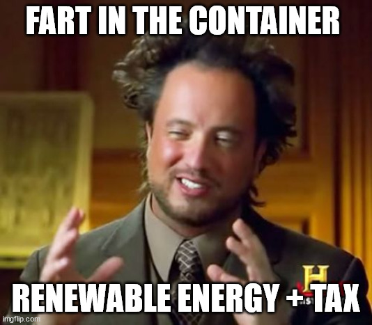 carbon zero solution | FART IN THE CONTAINER; RENEWABLE ENERGY + TAX | image tagged in memes,ancient aliens,fart | made w/ Imgflip meme maker