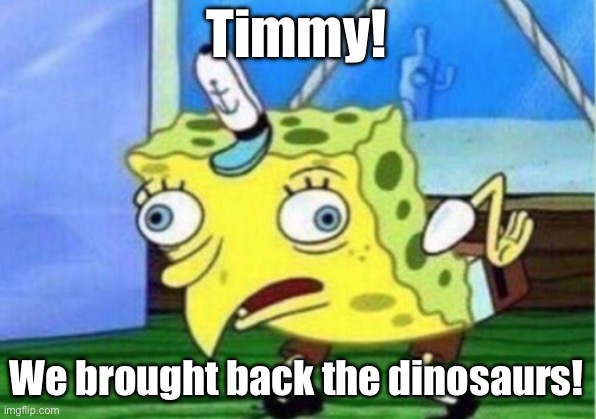 Mocking Spongebob | Timmy! We brought back the dinosaurs! | image tagged in memes,mocking spongebob | made w/ Imgflip meme maker