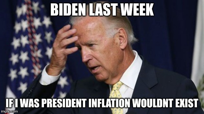 Joe Biden worries | BIDEN LAST WEEK; IF I WAS PRESIDENT INFLATION WOULDNT EXIST | image tagged in joe biden worries | made w/ Imgflip meme maker