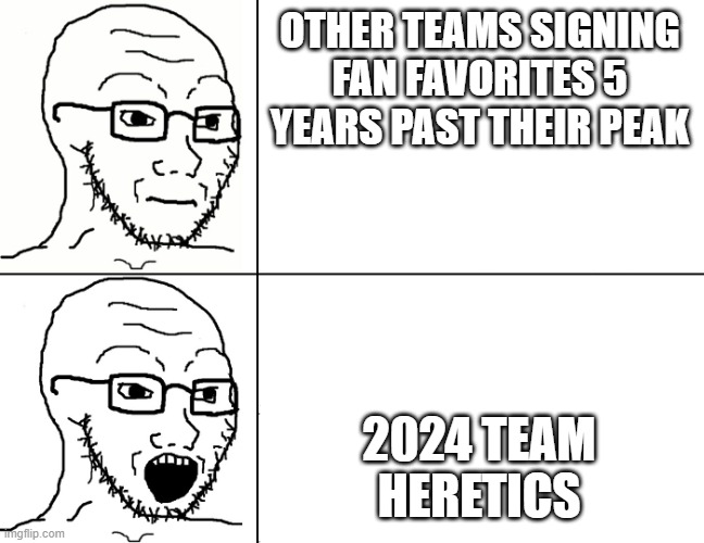 Soyjak Reaction | OTHER TEAMS SIGNING FAN FAVORITES 5 YEARS PAST THEIR PEAK; 2024 TEAM HERETICS | image tagged in soyjak reaction | made w/ Imgflip meme maker