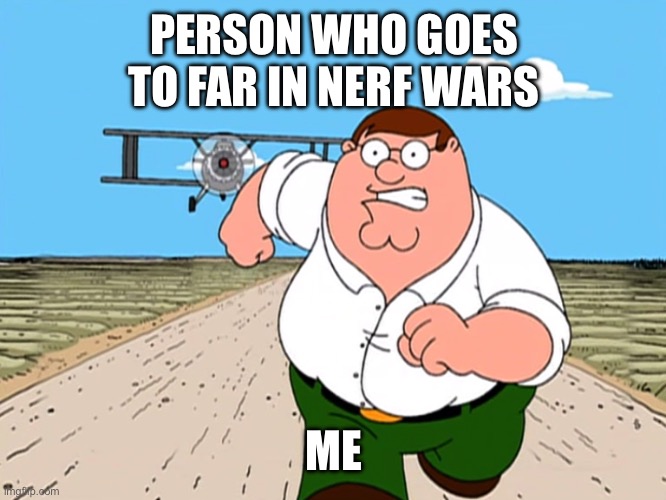 People who go to far in need wars | PERSON WHO GOES TO FAR IN NERF WARS ME | image tagged in peter griffin running away,nerf | made w/ Imgflip meme maker