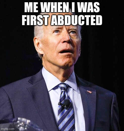 Joe Biden | ME WHEN I WAS FIRST ABDUCTED | image tagged in joe biden | made w/ Imgflip meme maker