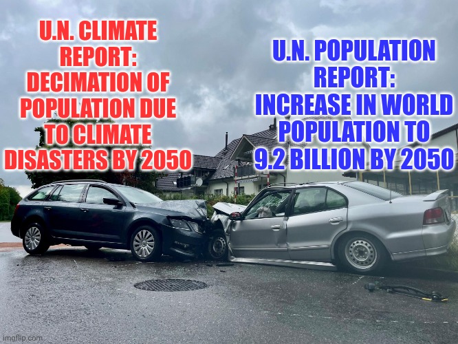 U.N. POPULATION REPORT: INCREASE IN WORLD POPULATION TO 9.2 BILLION BY 2050; U.N. CLIMATE REPORT: DECIMATION OF POPULATION DUE TO CLIMATE DISASTERS BY 2050 | made w/ Imgflip meme maker