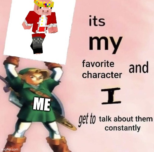 it is MY favorite character and I get get talk them constantly | ME | image tagged in it is my favorite character and i get get talk them constantly | made w/ Imgflip meme maker
