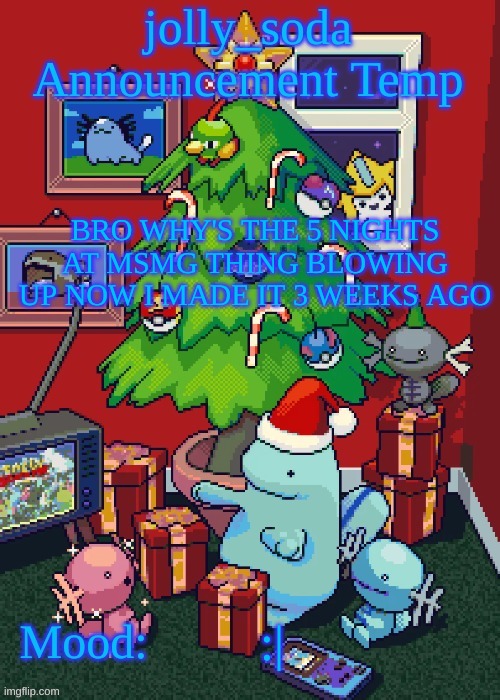 jolly_soda announcement temp | BRO WHY'S THE 5 NIGHTS AT MSMG THING BLOWING UP NOW I MADE IT 3 WEEKS AGO; :| | image tagged in jolly_soda announcement temp | made w/ Imgflip meme maker