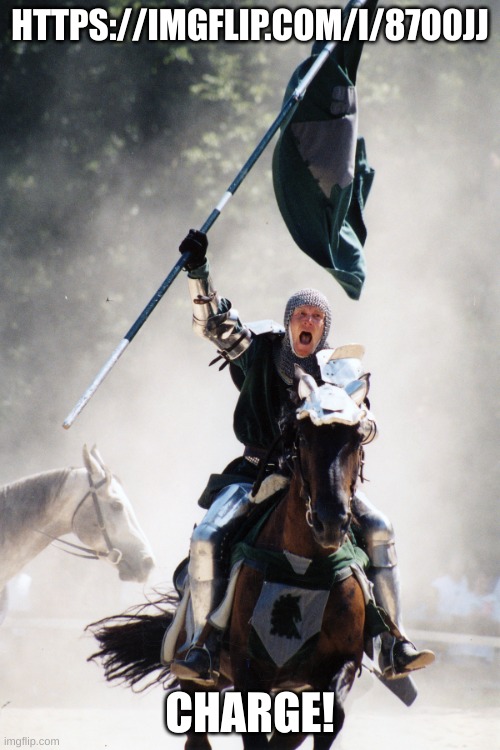 Knight on Horseback Charging with Flag | HTTPS://IMGFLIP.COM/I/87O0JJ; CHARGE! | image tagged in knight on horseback charging with flag | made w/ Imgflip meme maker