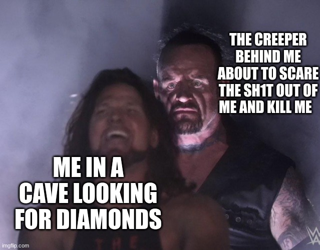 WE'LL BE RIGHT BACK | THE CREEPER BEHIND ME ABOUT TO SCARE THE SH1T OUT OF ME AND KILL ME; ME IN A CAVE LOOKING FOR DIAMONDS | image tagged in undertaker | made w/ Imgflip meme maker