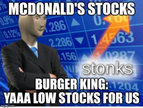 stocks | MCDONALD'S STOCKS; BURGER KING: YAAA LOW STOCKS FOR US | image tagged in stoinks | made w/ Imgflip meme maker