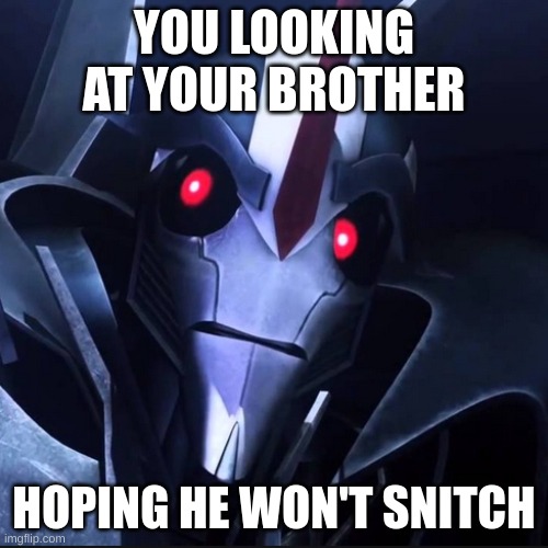 please don't snitch, please don't snitch, don't you dare snitch | YOU LOOKING AT YOUR BROTHER; HOPING HE WON'T SNITCH | image tagged in starscream,transformers,funny,funny meme,meme | made w/ Imgflip meme maker