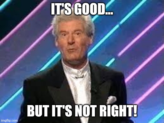 Roy Walker Catchphrase | IT'S GOOD... BUT IT'S NOT RIGHT! | image tagged in roy walker catchphrase | made w/ Imgflip meme maker