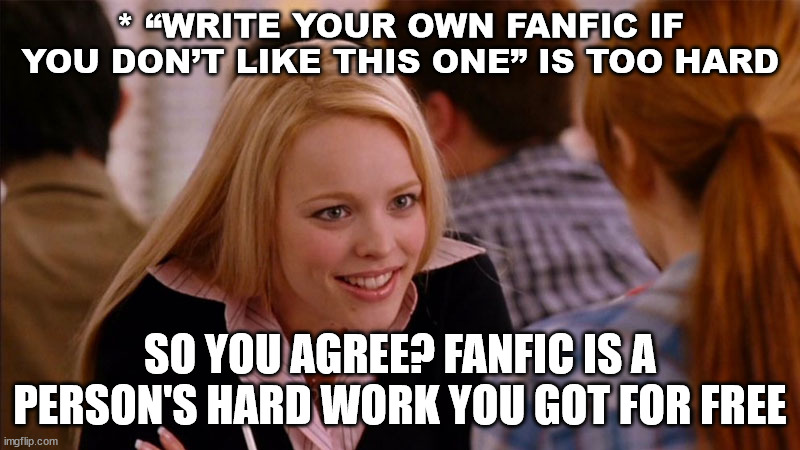 So You Agree | * “WRITE YOUR OWN FANFIC IF YOU DON’T LIKE THIS ONE” IS TOO HARD; SO YOU AGREE? FANFIC IS A PERSON'S HARD WORK YOU GOT FOR FREE | image tagged in so you agree | made w/ Imgflip meme maker