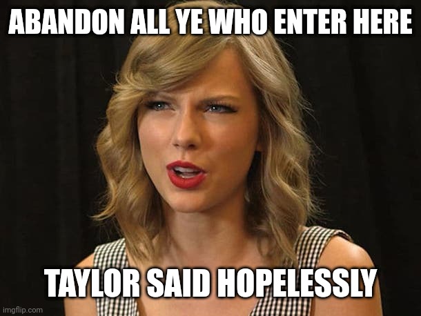 Taylor said hopelessly | ABANDON ALL YE WHO ENTER HERE; TAYLOR SAID HOPELESSLY | image tagged in taylor swiftie | made w/ Imgflip meme maker