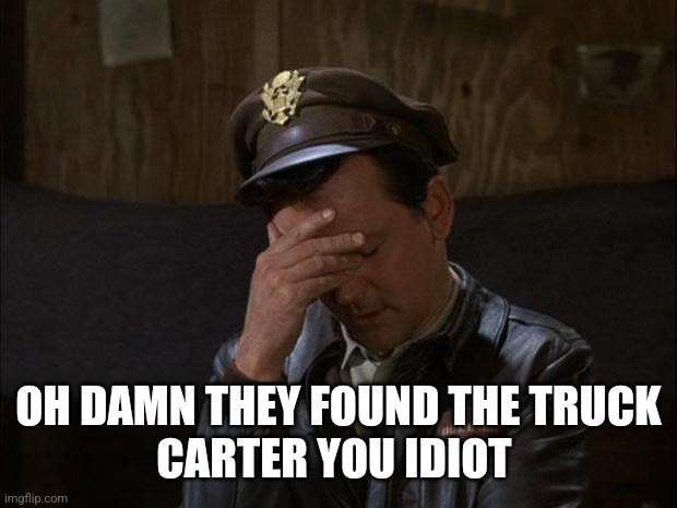 Facepalm Hogan | OH DAMN THEY FOUND THE TRUCK
CARTER YOU IDIOT | image tagged in facepalm hogan | made w/ Imgflip meme maker