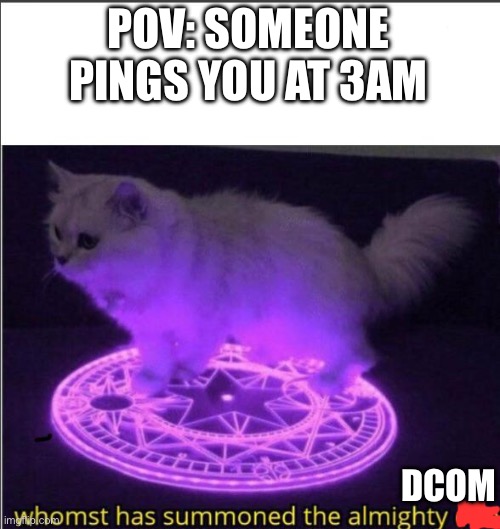 Who has summoned the almighty one | POV: SOMEONE PINGS YOU AT 3AM; DCOM | image tagged in who has summoned the almighty one | made w/ Imgflip meme maker