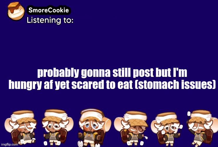 SmoreCookie announcement template v2 (thanks Banditos) | probably gonna still post but I'm hungry af yet scared to eat (stomach issues) | image tagged in smorecookie announcement template v2 thanks banditos | made w/ Imgflip meme maker
