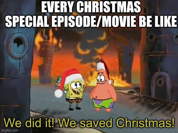 A remaster of a old meme of mine | EVERY CHRISTMAS SPECIAL EPISODE/MOVIE BE LIKE; We did it! We saved Christmas! | image tagged in we did it patrick we saved the city,funny memes,christmas,so true memes,cool | made w/ Imgflip meme maker