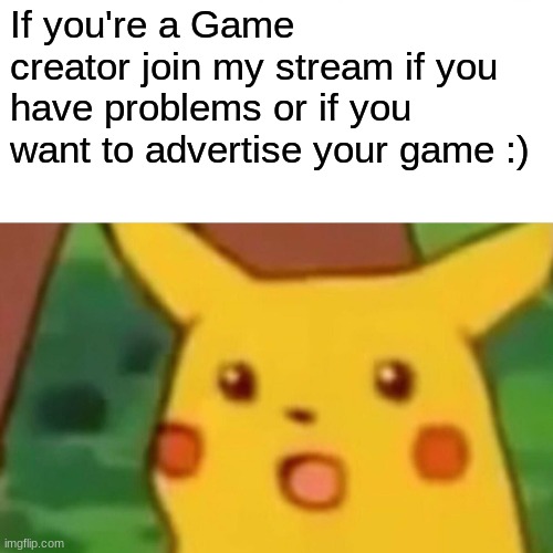 game makers | If you're a Game creator join my stream if you have problems or if you want to advertise your game :) | image tagged in memes,surprised pikachu | made w/ Imgflip meme maker