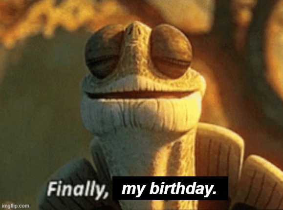 Finally, inner peace. | my birthday. | image tagged in finally inner peace | made w/ Imgflip meme maker