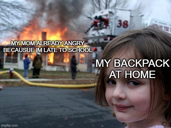 shit | MY MOM ALREADY ANGRY BECAUSUE IM LATE TO SCHOOL; MY BACKPACK AT HOME | image tagged in memes,disaster girl | made w/ Imgflip meme maker